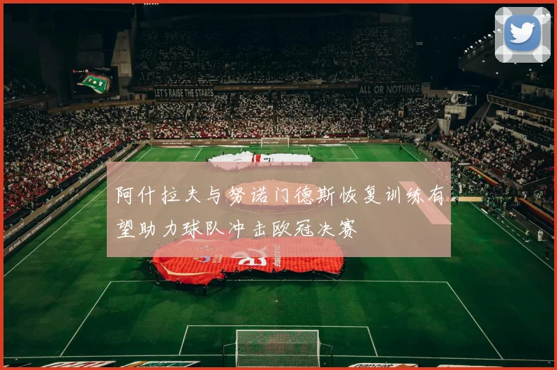 阿什拉夫与努诺门德斯恢复训练有望助力球队冲击欧冠决赛