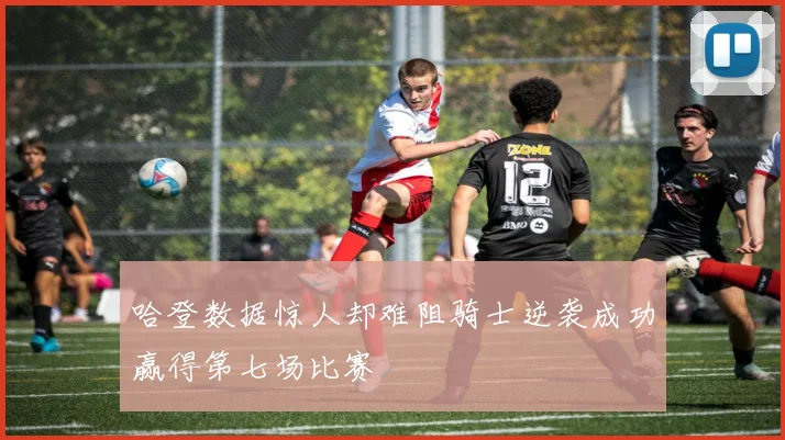 哈登数据惊人却难阻骑士逆袭成功赢得第七场比赛