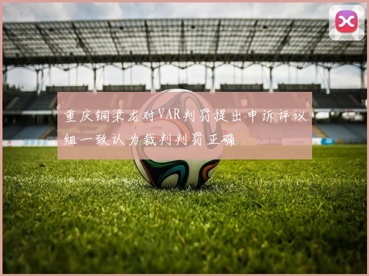 重庆铜梁龙对VAR判罚提出申诉评议组一致认为裁判判罚正确