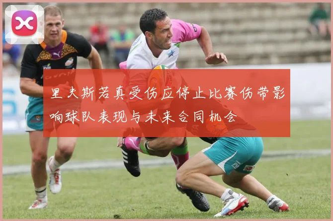 里夫斯若真受伤应停止比赛伤带影响球队表现与未来合同机会