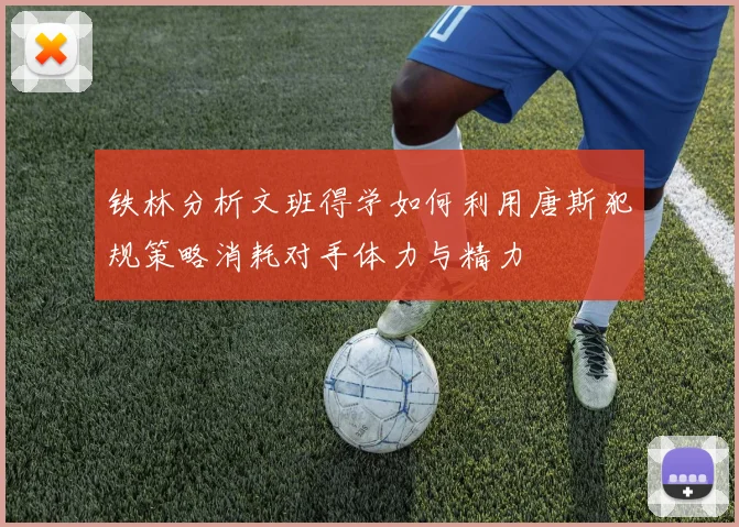 铁林分析文班得学如何利用唐斯犯规策略消耗对手体力与精力