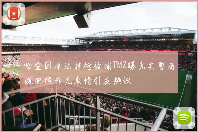 哈登因非法持枪被捕TMZ曝光其警局嫌犯照面无表情引发热议